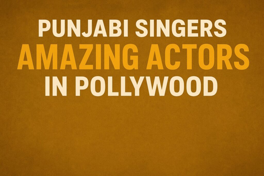 Punjabi Singers Who Are Also Amazing Actors in Pollywood