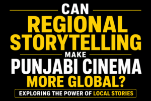 Can Regional Storytelling Make Punjabi Cinema More Global? Exploring the Power of Local Stories text-only thumbnail featuring bold white and yellow typography on a solid black background, emphasizing the global potential of authentic Punjabi storytelling.