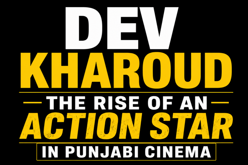 Dev Kharoud: The Rise of an Action Star in Punjabi Cinema