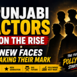 Punjabi Actors on the Rise New Faces Making Their Mark
