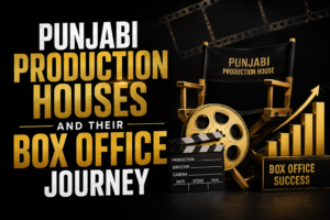 Punjabi Production Houses and Their Box Office Journey
