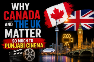 Why Canada and the UK Matter So Much to Punjabi Cinema