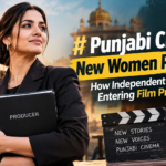 Punjabi Cinema’s New Women Producers: How Independent Voices Are Entering Film Production